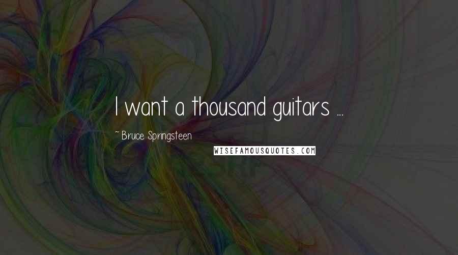 Bruce Springsteen Quotes: I want a thousand guitars ...