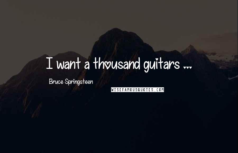 Bruce Springsteen Quotes: I want a thousand guitars ...