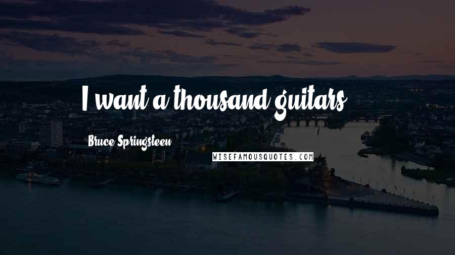 Bruce Springsteen Quotes: I want a thousand guitars ...