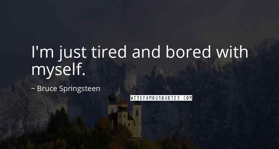 Bruce Springsteen Quotes: I'm just tired and bored with myself.