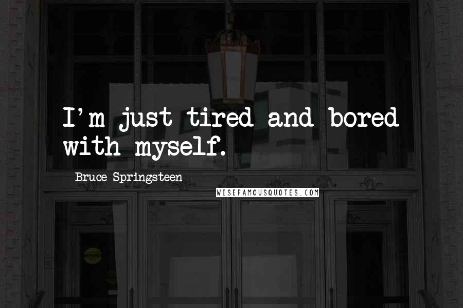 Bruce Springsteen Quotes: I'm just tired and bored with myself.