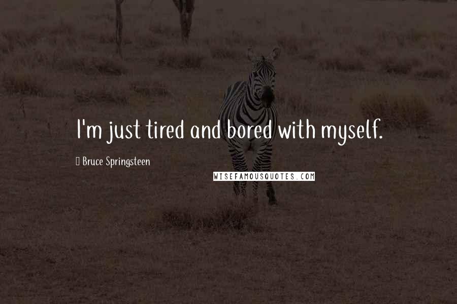 Bruce Springsteen Quotes: I'm just tired and bored with myself.