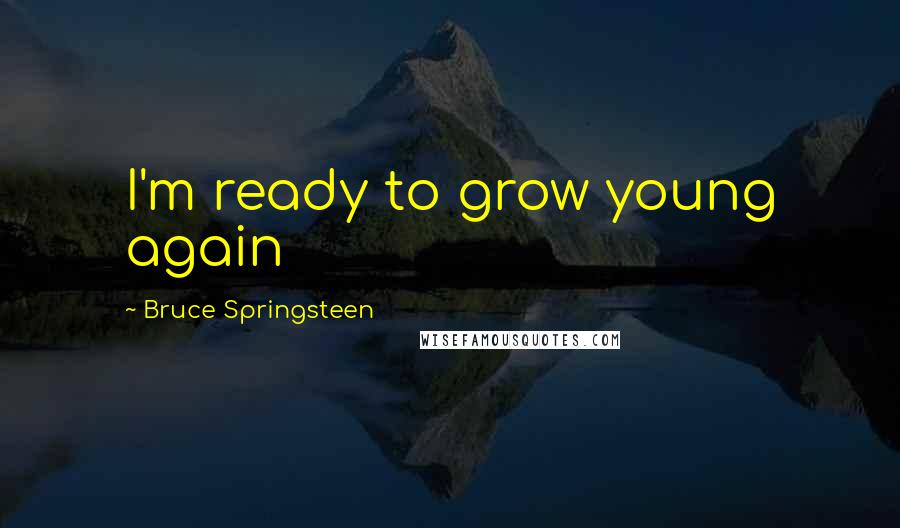 Bruce Springsteen Quotes: I'm ready to grow young again