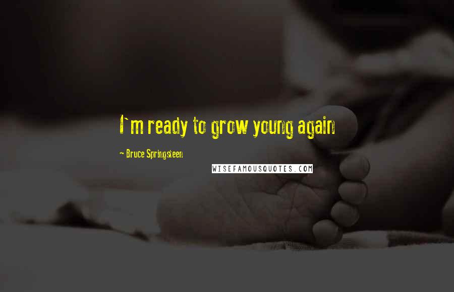 Bruce Springsteen Quotes: I'm ready to grow young again