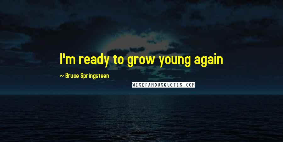 Bruce Springsteen Quotes: I'm ready to grow young again