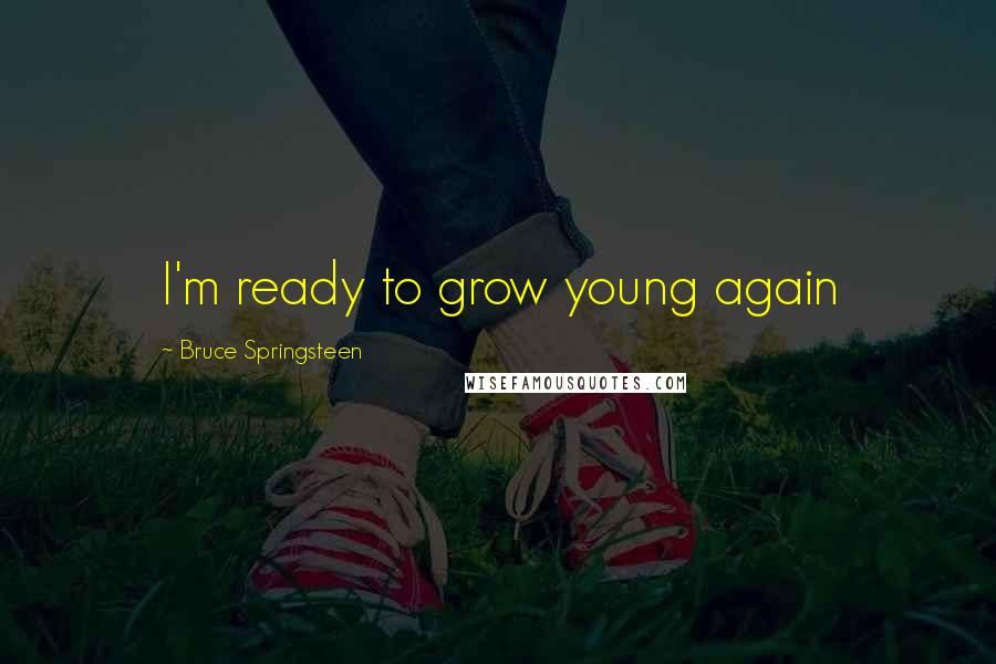 Bruce Springsteen Quotes: I'm ready to grow young again