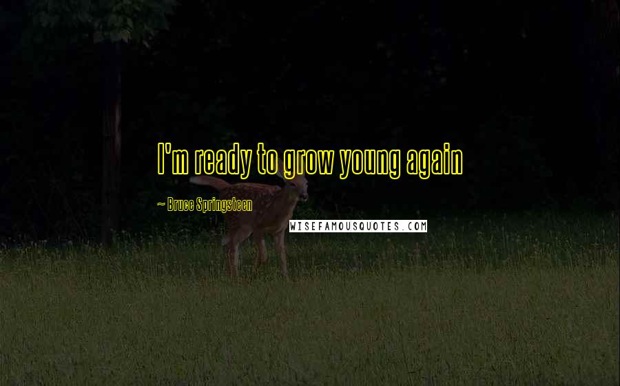 Bruce Springsteen Quotes: I'm ready to grow young again