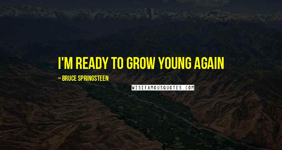 Bruce Springsteen Quotes: I'm ready to grow young again