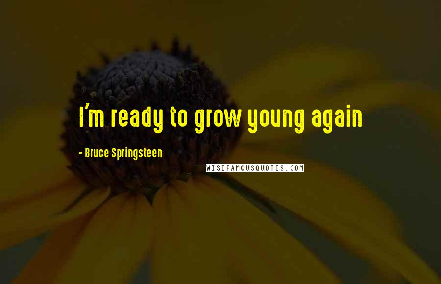 Bruce Springsteen Quotes: I'm ready to grow young again