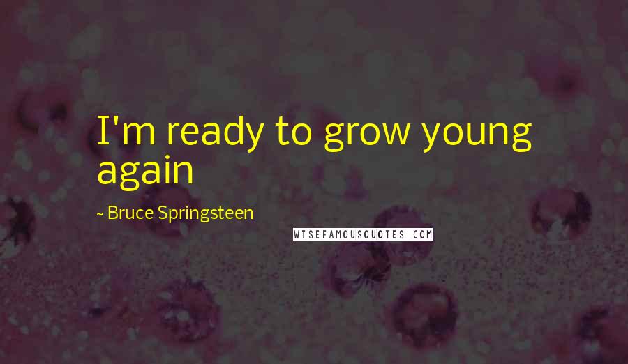 Bruce Springsteen Quotes: I'm ready to grow young again