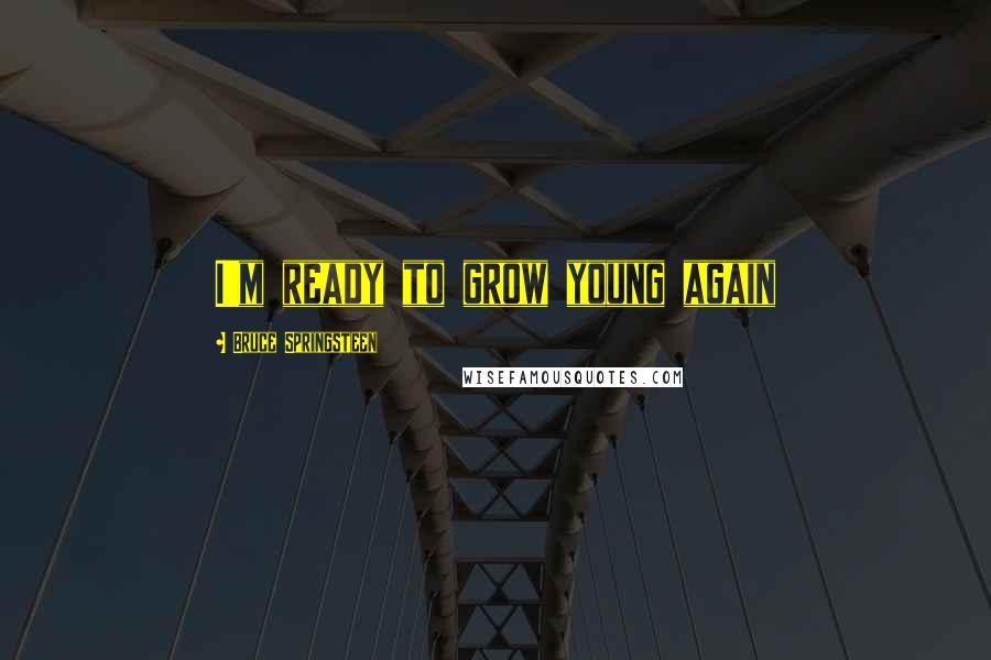 Bruce Springsteen Quotes: I'm ready to grow young again