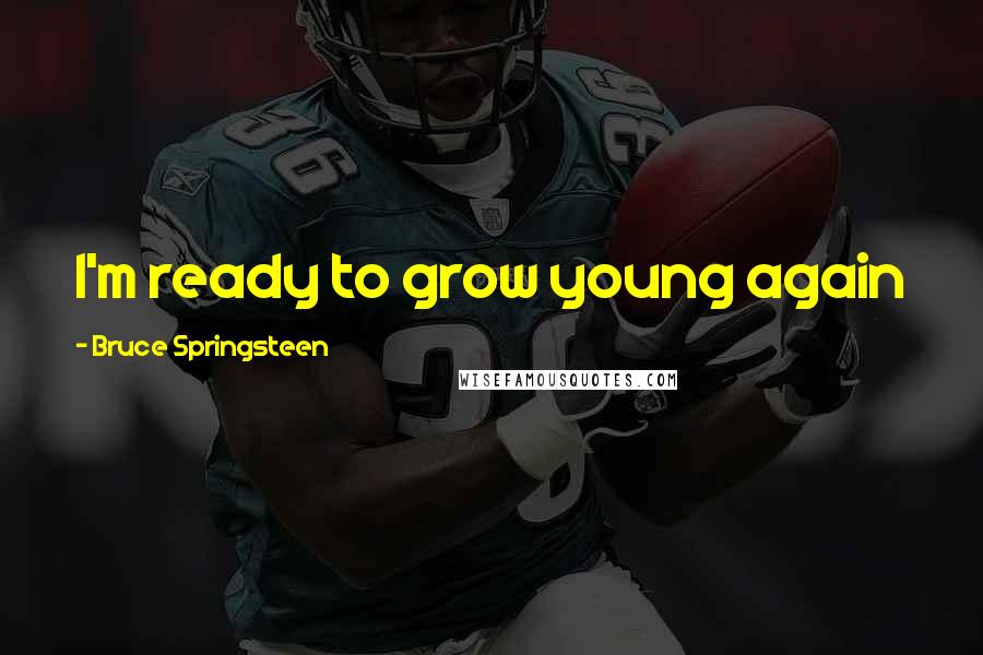 Bruce Springsteen Quotes: I'm ready to grow young again