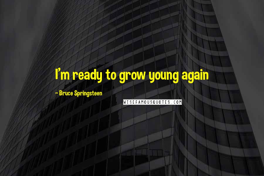 Bruce Springsteen Quotes: I'm ready to grow young again