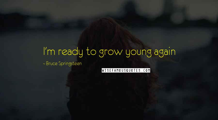 Bruce Springsteen Quotes: I'm ready to grow young again