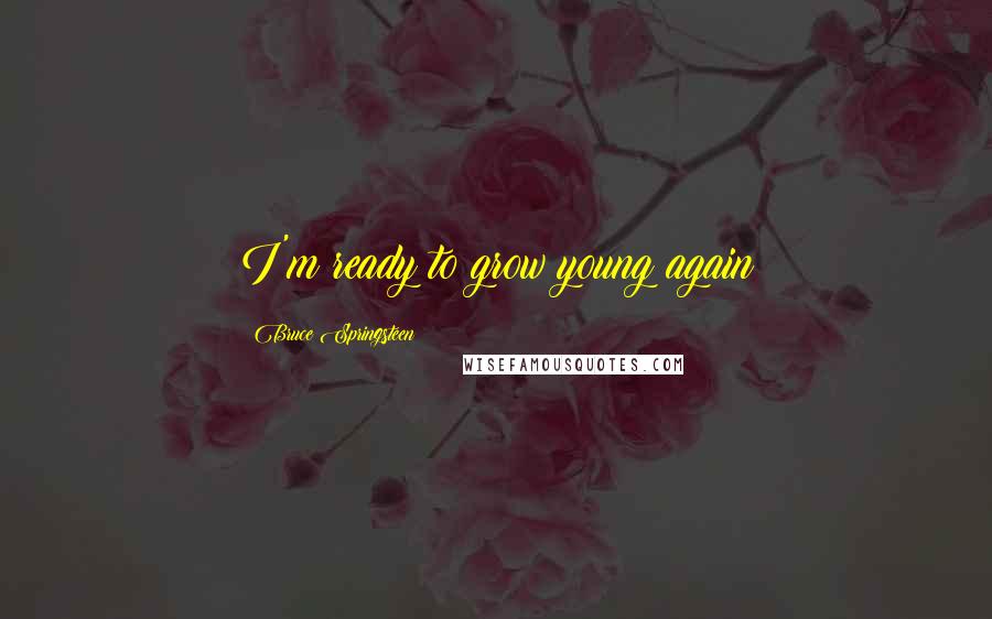 Bruce Springsteen Quotes: I'm ready to grow young again