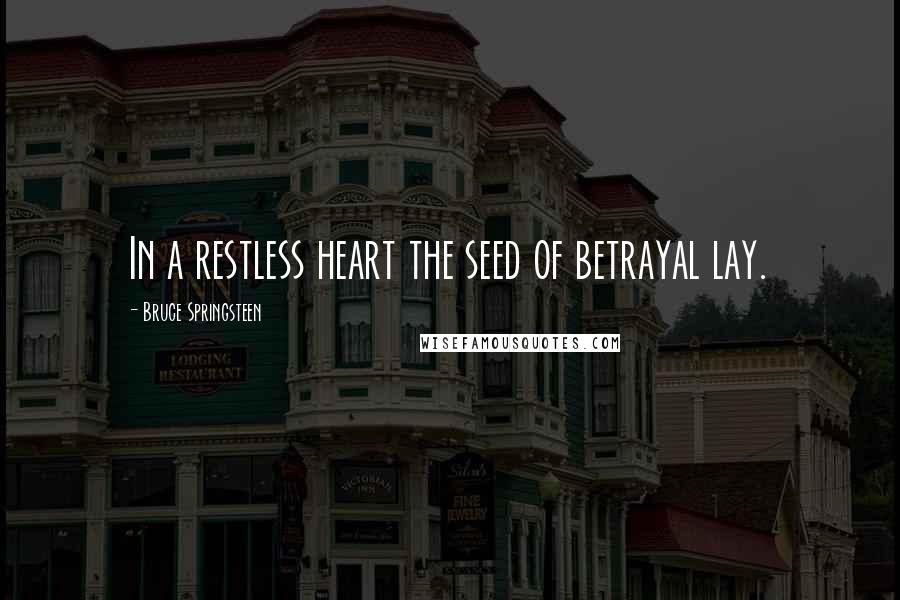 Bruce Springsteen Quotes: In a restless heart the seed of betrayal lay.