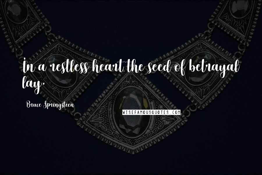 Bruce Springsteen Quotes: In a restless heart the seed of betrayal lay.