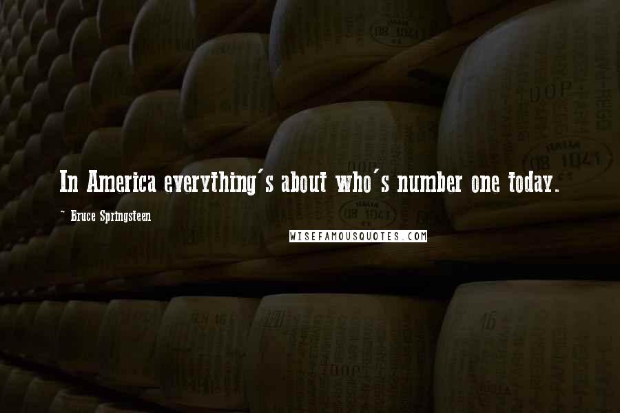 Bruce Springsteen Quotes: In America everything's about who's number one today.