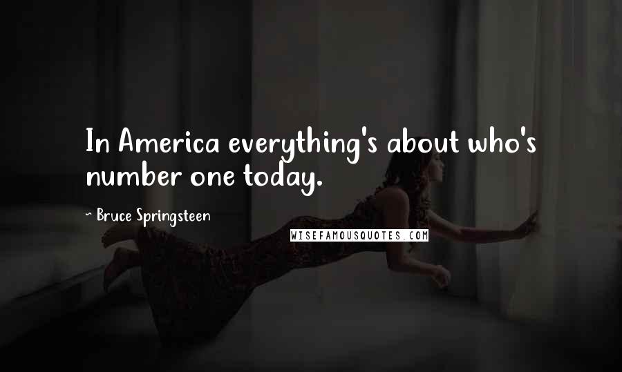 Bruce Springsteen Quotes: In America everything's about who's number one today.