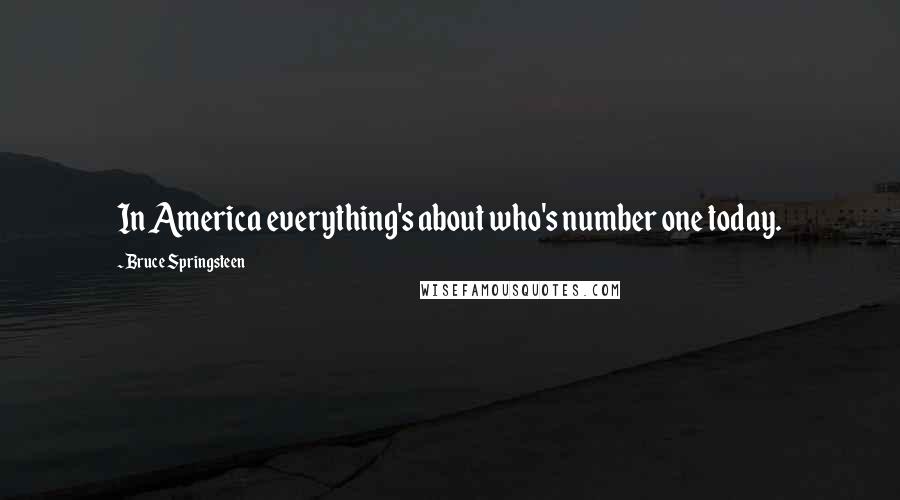 Bruce Springsteen Quotes: In America everything's about who's number one today.