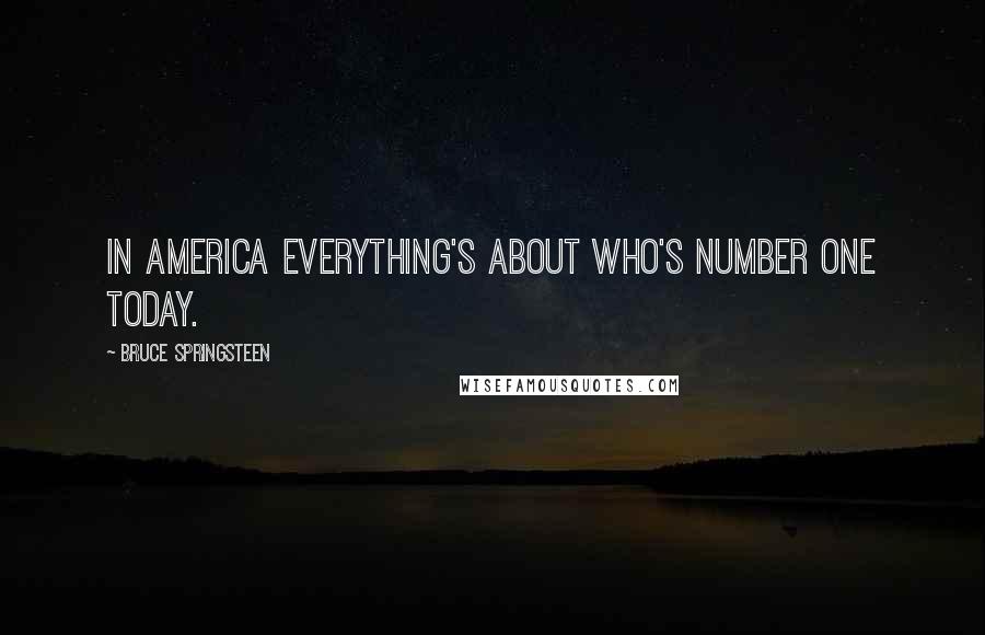 Bruce Springsteen Quotes: In America everything's about who's number one today.