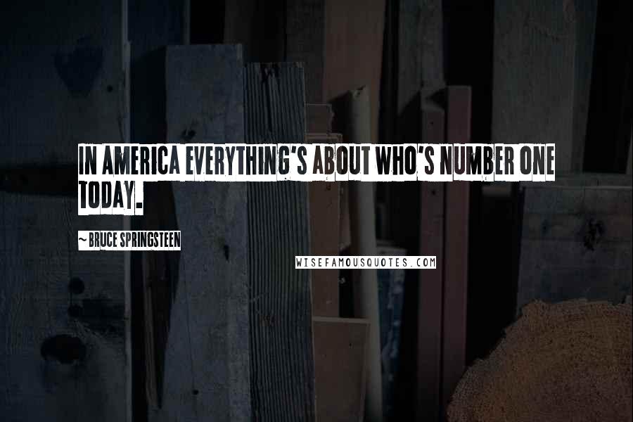 Bruce Springsteen Quotes: In America everything's about who's number one today.