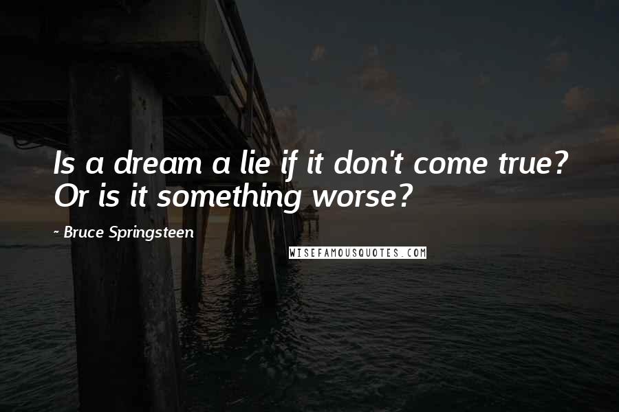 Bruce Springsteen Quotes: Is a dream a lie if it don't come true? Or is it something worse?