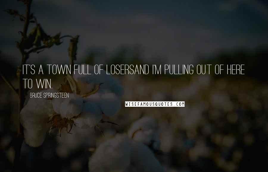 Bruce Springsteen Quotes: It's a town full of losersAnd I'm pulling out of here to win.