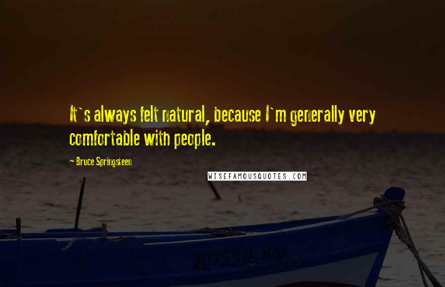 Bruce Springsteen Quotes: It's always felt natural, because I'm generally very comfortable with people.