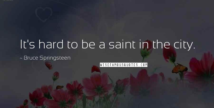 Bruce Springsteen Quotes: It's hard to be a saint in the city.