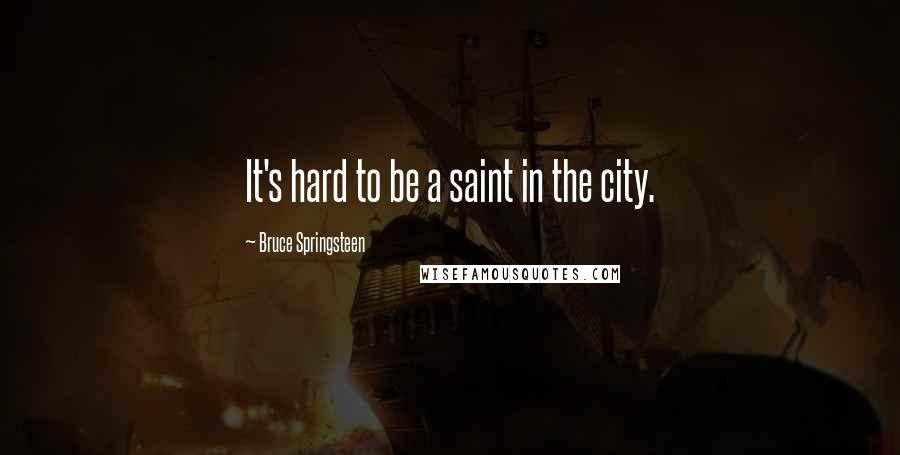 Bruce Springsteen Quotes: It's hard to be a saint in the city.