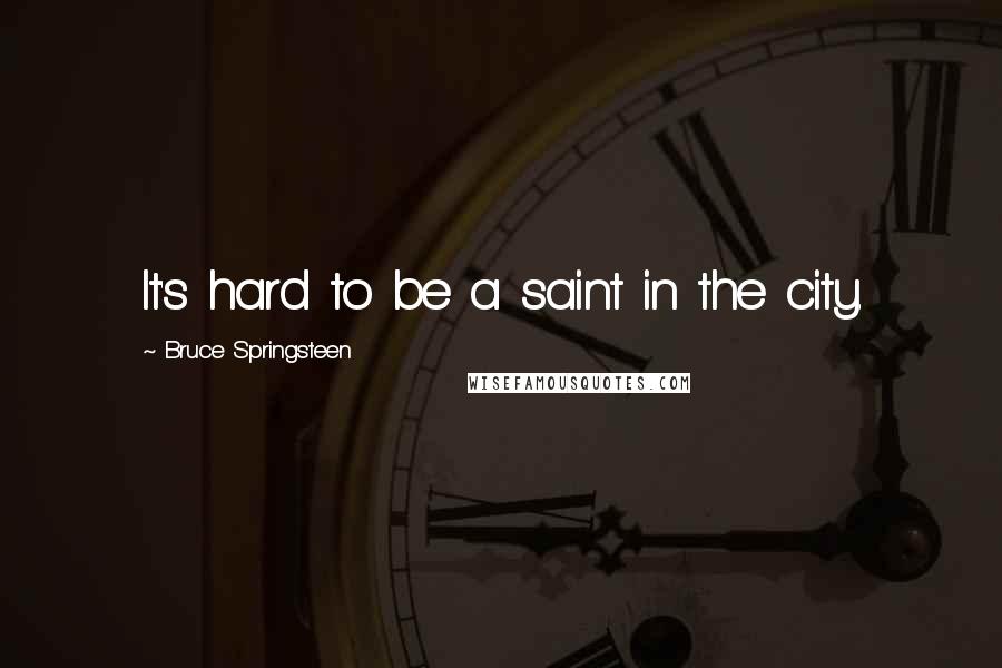 Bruce Springsteen Quotes: It's hard to be a saint in the city.