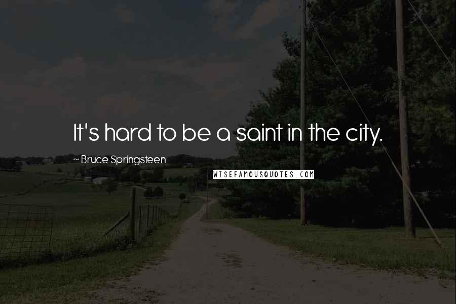 Bruce Springsteen Quotes: It's hard to be a saint in the city.