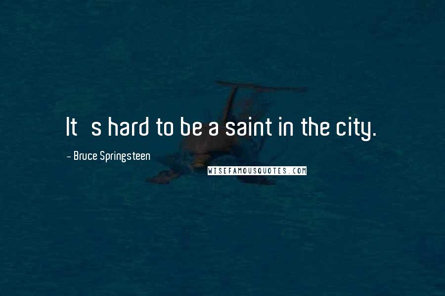 Bruce Springsteen Quotes: It's hard to be a saint in the city.