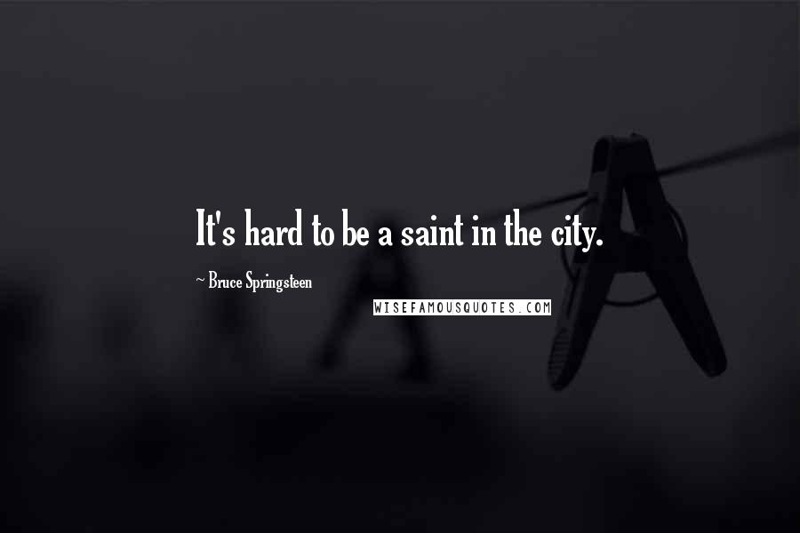 Bruce Springsteen Quotes: It's hard to be a saint in the city.