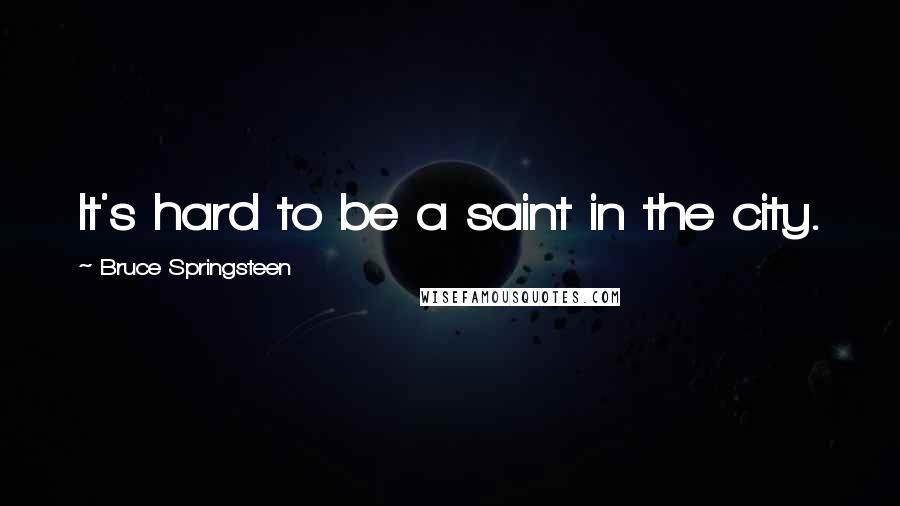 Bruce Springsteen Quotes: It's hard to be a saint in the city.