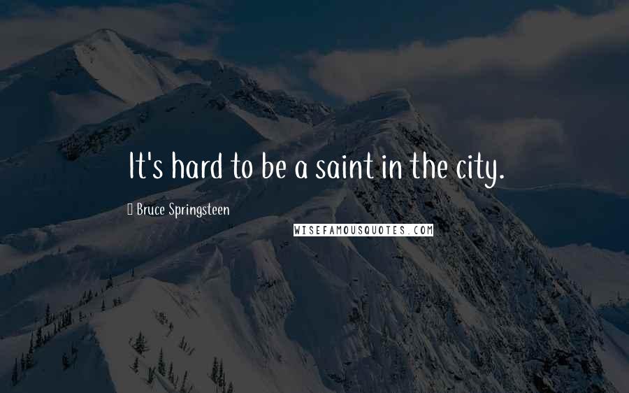 Bruce Springsteen Quotes: It's hard to be a saint in the city.