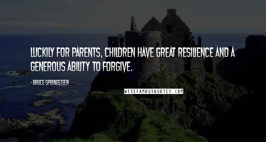 Bruce Springsteen Quotes: Luckily for parents, children have great resilience and a generous ability to forgive.