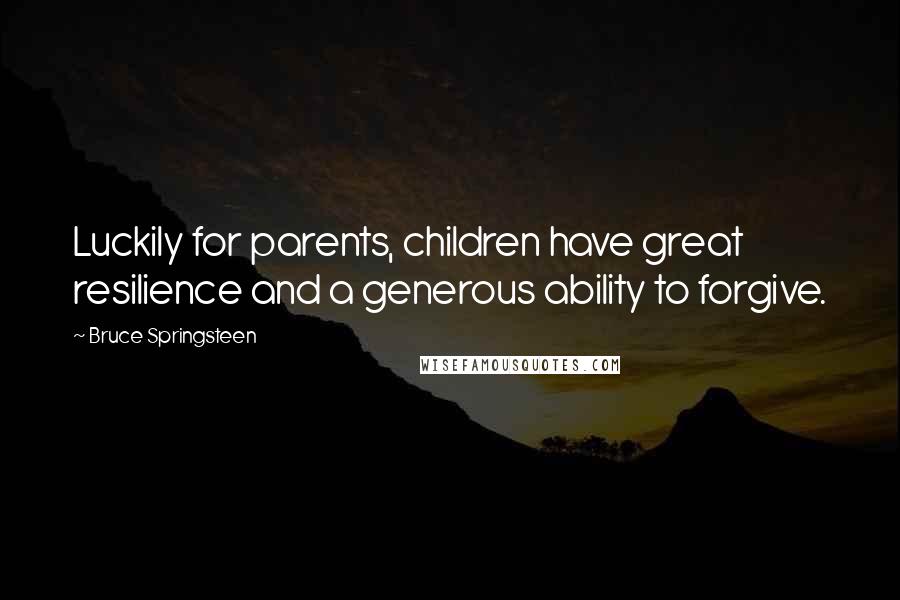 Bruce Springsteen Quotes: Luckily for parents, children have great resilience and a generous ability to forgive.