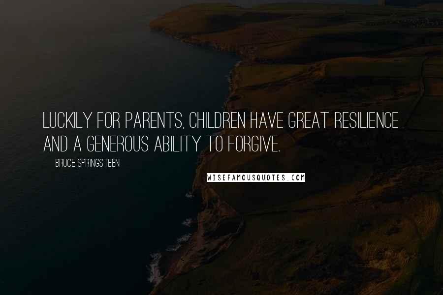 Bruce Springsteen Quotes: Luckily for parents, children have great resilience and a generous ability to forgive.