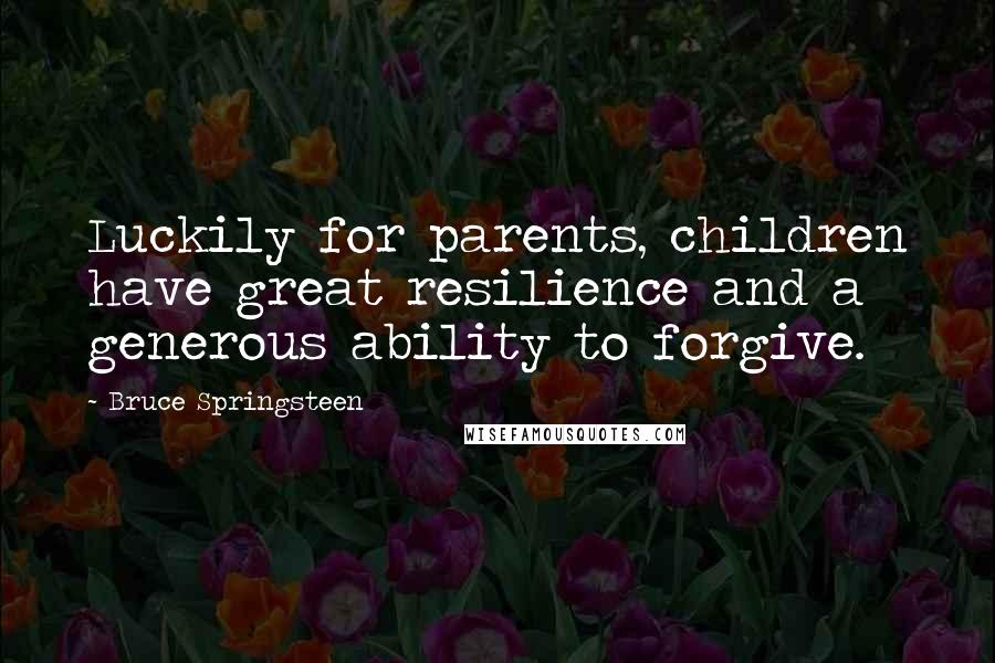 Bruce Springsteen Quotes: Luckily for parents, children have great resilience and a generous ability to forgive.