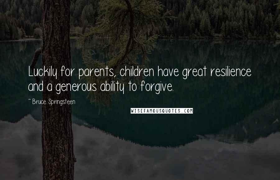 Bruce Springsteen Quotes: Luckily for parents, children have great resilience and a generous ability to forgive.