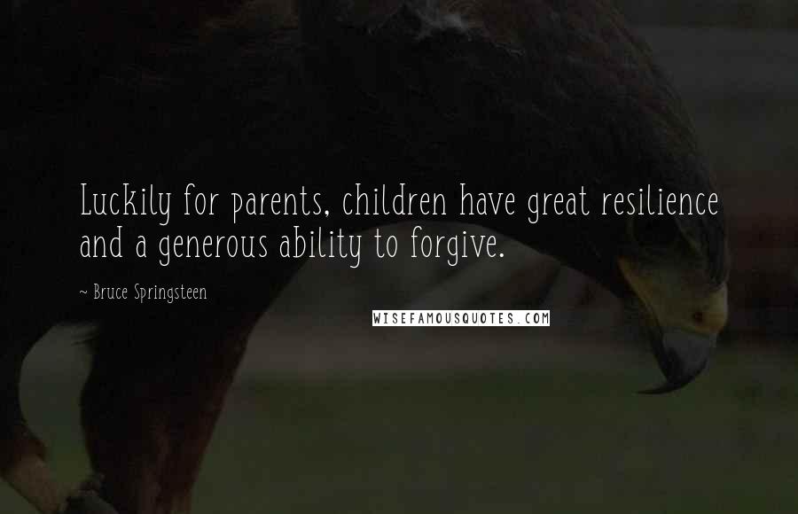 Bruce Springsteen Quotes: Luckily for parents, children have great resilience and a generous ability to forgive.