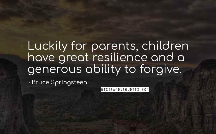 Bruce Springsteen Quotes: Luckily for parents, children have great resilience and a generous ability to forgive.