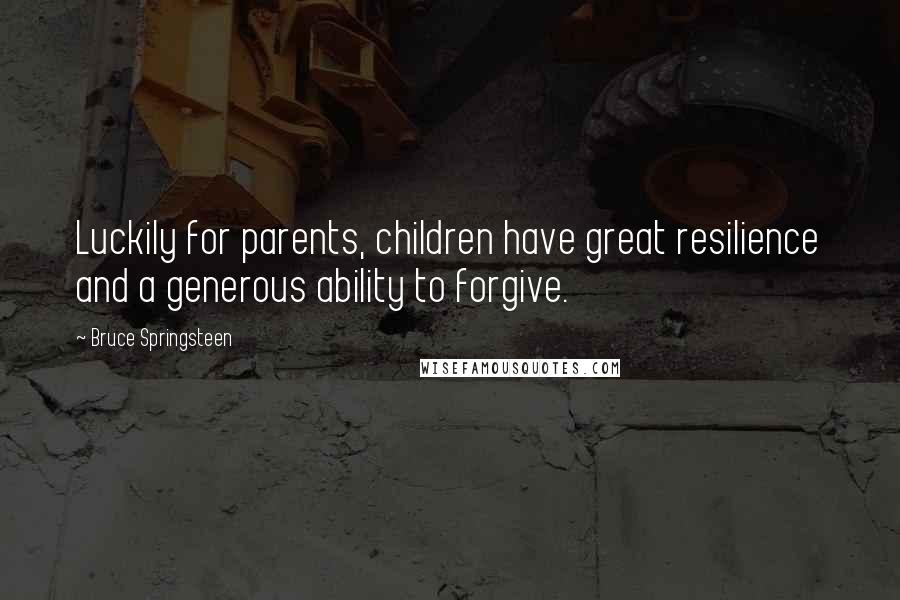 Bruce Springsteen Quotes: Luckily for parents, children have great resilience and a generous ability to forgive.