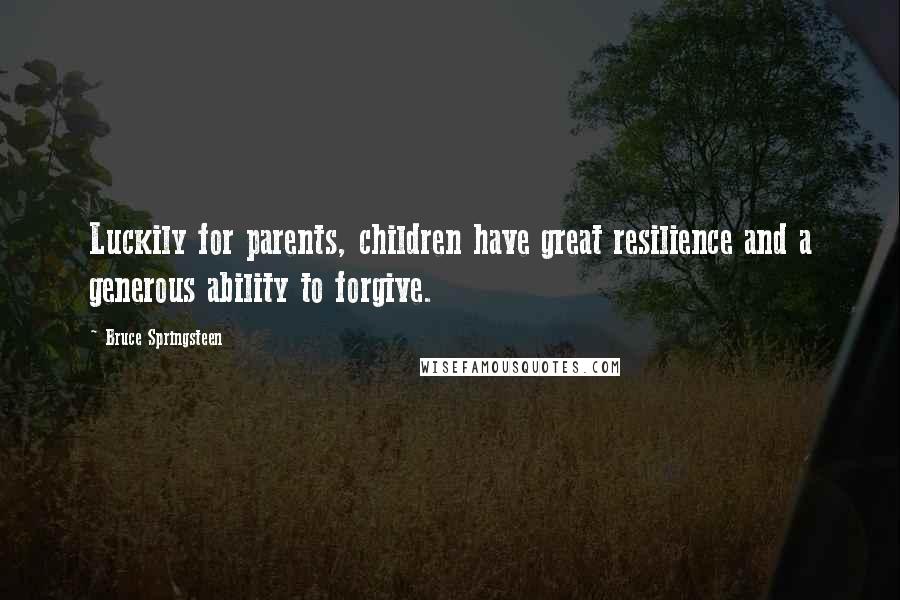 Bruce Springsteen Quotes: Luckily for parents, children have great resilience and a generous ability to forgive.