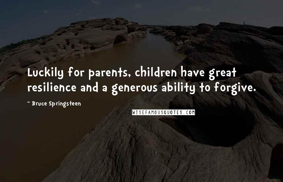 Bruce Springsteen Quotes: Luckily for parents, children have great resilience and a generous ability to forgive.