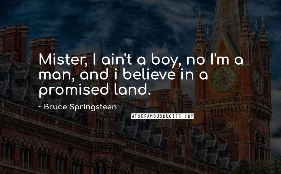 Bruce Springsteen Quotes: Mister, I ain't a boy, no I'm a man, and i believe in a promised land.