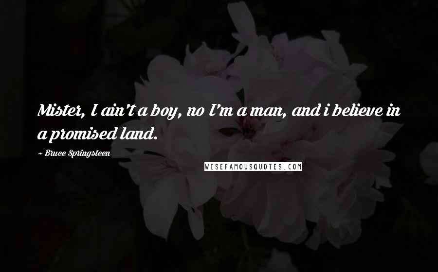 Bruce Springsteen Quotes: Mister, I ain't a boy, no I'm a man, and i believe in a promised land.