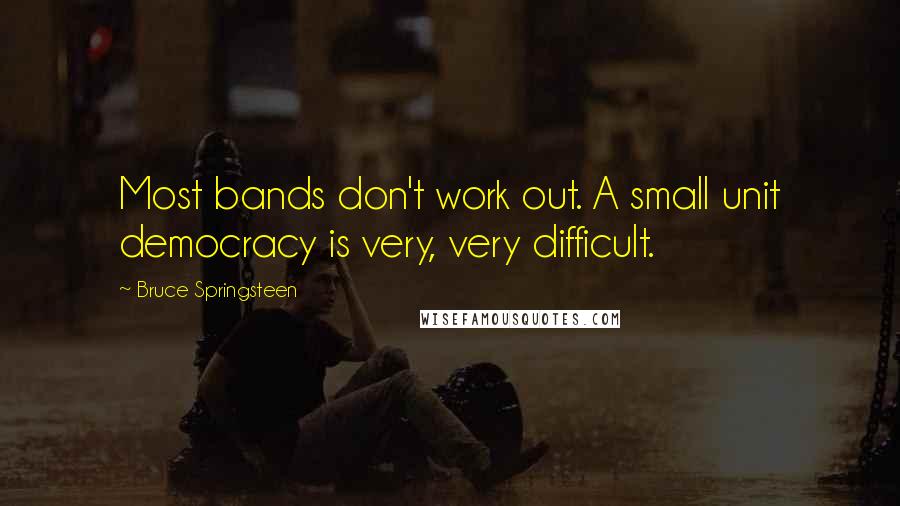 Bruce Springsteen Quotes: Most bands don't work out. A small unit democracy is very, very difficult.